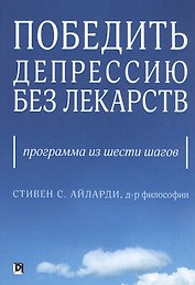 Победить депрессию без лекарств. Программа из шести шагов