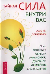 Тайная сила внутри вас. Семь способов обрести финансовое, духовное и семейное благополучие.