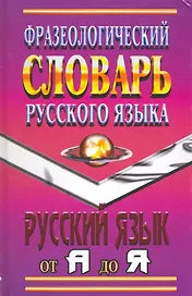 Фразеологический словарь русского языка Русский язык от А до Я / Федосов И., Лапицкий А. (Ладья-Бук)