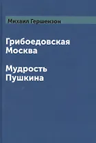 Грибоедовская Москва. Мудрость Пушкина