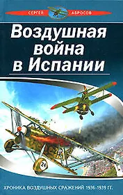 Воздушная война в Испании. Хроника воздушных сражений 1936-1939 гг