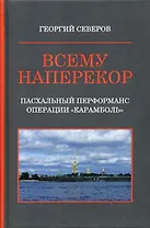 Всему наперекор. Книга первая. Пасхальный перформанс операции "Карамболь"