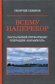 Всему наперекор. Книга первая. Пасхальный перформанс операции "Карамболь"