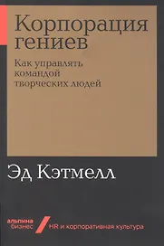 Корпорация гениев: Как управлять командой творческих людей