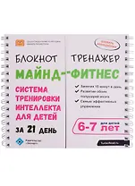 Майнд-фитнес для детей. Система тренировки интеллекта ребенка 6-7 лет за 21 день. Блокнот-тренажер.