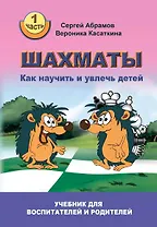 Шахматы. Как научить и увлечь детей. Учебник для воспитателей и родителей. Часть 1