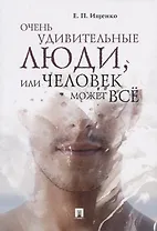 Очень удивительные люди, или Человек может всё.-М.:Проспект,2019.