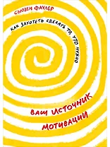 Ваш источник мотивации: Как захотеть сделать то, что нужно
