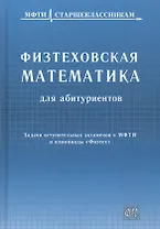 Физтеховская математика для абитуриентов. Задачи вступительных экзаменов в МФТИ и олимпиады «Физтех» (1991-2014)
