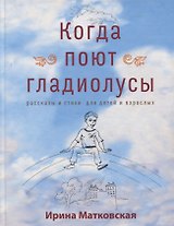 Когда поют гладиолусы. Рассказы и стихи для детей и взрослых