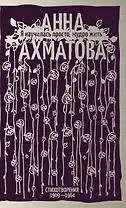 Я научилась просто, мудро жить. Стихотворения 1909—1964