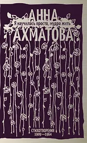 Я научилась просто, мудро жить. Стихотворения 1909—1964
