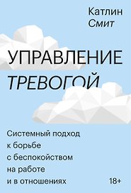 Управление тревогой. Системный подход к борьбе с беспокойством на работе и в отношениях