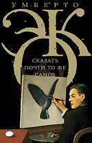 Эко!!Сказать почти то же самое. Опыты о переводе