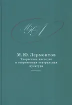 М.Ю. Лермонтов: творческое наследие и современная театральная культура. 1941–2014. Сборник документо