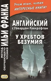 Английский с Говардом Лавкрафтом. У хребтов безумия = H. P. Lovecraft. At the Mountains of Madness