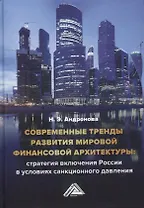 Современные тренды развития мировой финансовой архитектуры: стратегия включения России в условиях санкционного давления: монография