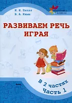Развиваем речь играя : в 2 частях. Часть 1. 6-е издание.