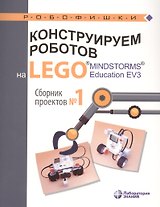 Конструируем роботов на LEGO® MINDSTORMS® Education EV3. Сборник проектов №1