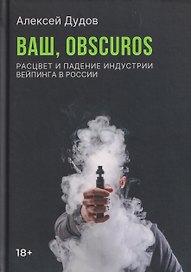 Ваш, Obscuros. Расцвет и падение индустрии вейпинга в России