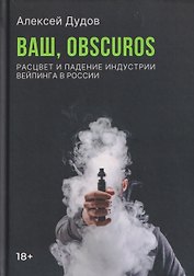 Ваш, Obscuros. Расцвет и падение индустрии вейпинга в России