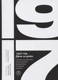 1917 год. День за днем. Сборник документов, воспоминаний, дневниковых и газетных записей