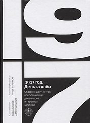 1917 год. День за днем. Сборник документов, воспоминаний, дневниковых и газетных записей