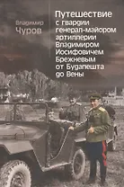 Путешествие с гвардии генерал-майором артиллерии Владимиром Иосифовичем Брежневым от Будапешта до Вены.