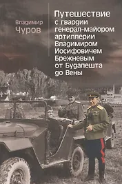 Путешествие с гвардии генерал-майором артиллерии Владимиром Иосифовичем Брежневым от Будапешта до Вены.