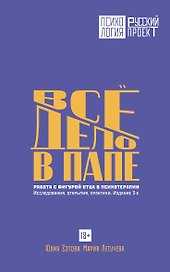 Все дело в папе. Работа с фигурой отца в психотерапии. Исследования, открытия, практики. Издание 3-е