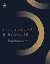 Инвестируй в будущее. 3 книги для того, кто мечтает о финансовой свободе