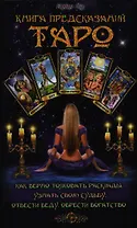 Книга предсказаний Таро. Как верно толковать расклады, узнать свою судьбу, отвести беду, обрести богатство