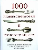 1000 правил сервировки и столов.этикета. Безупречные рекомендации лучшего английского дворецкого