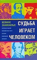 Судьба играет человеком... Великие знаменитые. Интересные события, малоизвестные факты