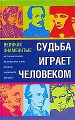 Судьба играет человеком... Великие знаменитые. Интересные события, малоизвестные факты