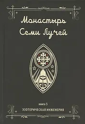 Монастырь семи лучей. Книга 3. Эзотерическая инженерия