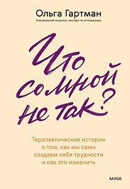 Что со мной не так? Терапевтические истории о том, как мы сами создаем себе трудности и как это изменить