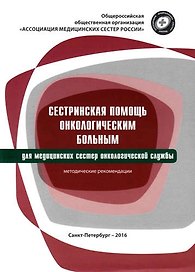 Сестринская помощь онкологическим больным : методические рекомендации для сестринского персонала онкологических отделений, отделений лучевой терапии