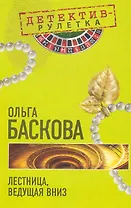Лестница, ведущая вниз: повесть / (мягк) (Детектив-рулетка). Баскова О. (Эксмо)