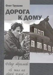 Дорога к дому. Трилогия «Федор Абрамов: Я жил на своей земле…». Книга 3