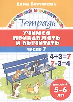 Учимся прибавлять и вычитать. Число 7. Для детей 5-6 лет