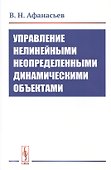 Управление нелинейными неопределенными динамическими объектами - 0