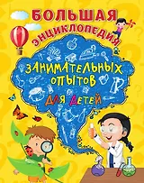 Большая энциклопедия занимательных опытов для детей