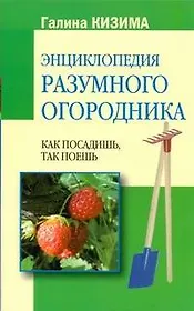 Энциклопедия разумного огородника. Как посадишь, так поешь