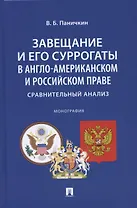 Завещание и его суррогаты в англо-американском и российском праве. Сравнительный анализ. Монография