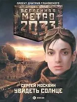 Метро2033: Увидеть солнце: [роман]