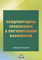 Международные организации и их роль в урегулировании конфликтов: Учебное пособие, 2-е изд.