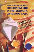 Настольная книга воспитателя и методиста детского сада. Развитие творческих способностей дошкольников