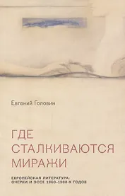Где сталкиваются миражи. Европейская литература. Очерки и эссе 1960-1980 годов