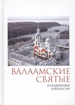 Валаамские святые и подвижники благочестия: жизнеописания. некоторые поучения, чудесные и знаменательные случаи